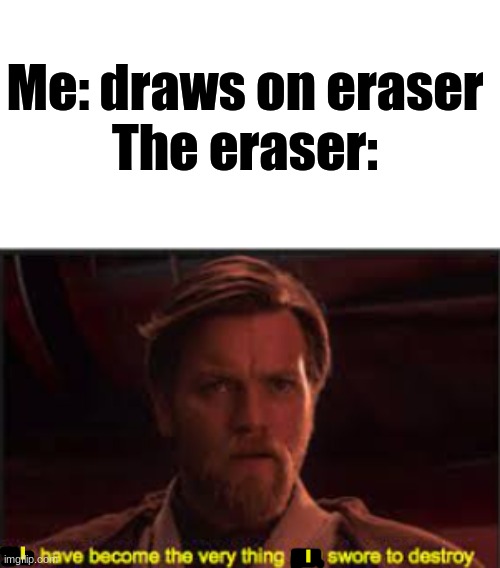 Eraser | Me: draws on eraser
The eraser:; I; I | image tagged in you have become the very thing you swore to destroy | made w/ Imgflip meme maker