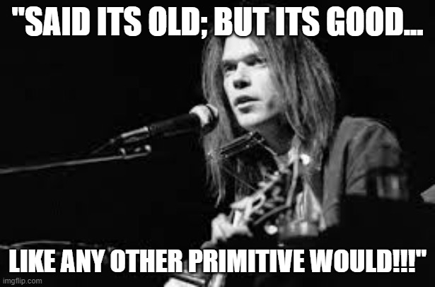 Mr. Soul | "SAID ITS OLD; BUT ITS GOOD... LIKE ANY OTHER PRIMITIVE WOULD!!!" | image tagged in mr soul | made w/ Imgflip meme maker