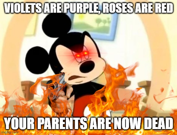 True tho | VIOLETS ARE PURPLE, ROSES ARE RED; YOUR PARENTS ARE NOW DEAD | image tagged in disney,mickey mouse | made w/ Imgflip meme maker