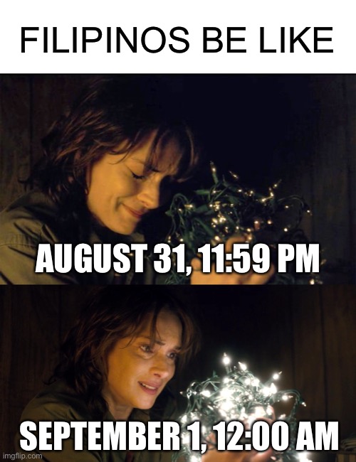 FILIPINOS BE LIKE; AUGUST 31, 11:59 PM; SEPTEMBER 1, 12:00 AM | image tagged in blank white template,stranger things,christmas | made w/ Imgflip meme maker