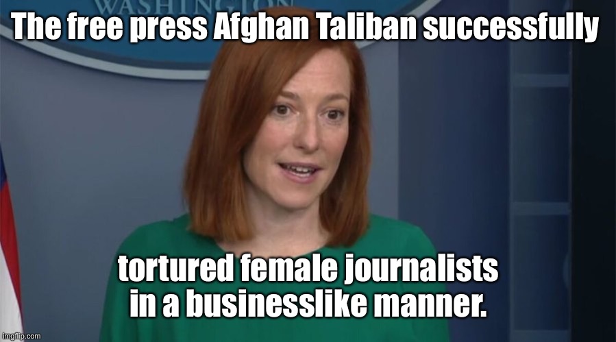 The Taliban lie like Joe Biden | The free press Afghan Taliban successfully; tortured female journalists in a businesslike manner. | image tagged in circle back psaki,afghanistan,taliban,free press,torture,female journalists | made w/ Imgflip meme maker