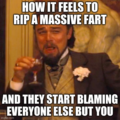 Laughing Leo Meme | HOW IT FEELS TO RIP A MASSIVE FART; AND THEY START BLAMING EVERYONE ELSE BUT YOU | image tagged in memes,laughing leo | made w/ Imgflip meme maker