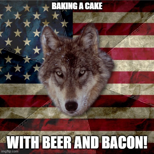 Patriotic Wolf | BAKING A CAKE; WITH BEER AND BACON! | image tagged in patriotic wolf,funny,wolf | made w/ Imgflip meme maker