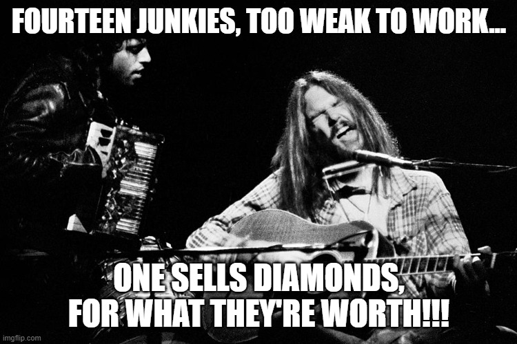 Time Fades Away | FOURTEEN JUNKIES, TOO WEAK TO WORK... ONE SELLS DIAMONDS, FOR WHAT THEY'RE WORTH!!! | image tagged in time fades away | made w/ Imgflip meme maker