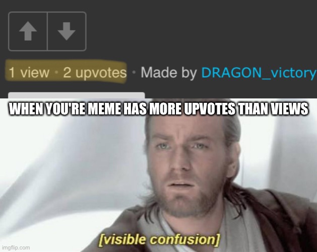 One question. What the fu- |  WHEN YOU'RE MEME HAS MORE UPVOTES THAN VIEWS | image tagged in visible confusion | made w/ Imgflip meme maker