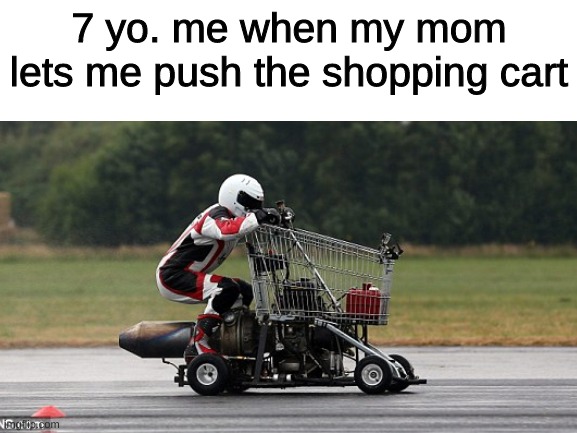 meme of your childhood | 7 yo. me when my mom lets me push the shopping cart | image tagged in memes | made w/ Imgflip meme maker