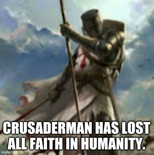 dues vult | CRUSADERMAN HAS LOST ALL FAITH IN HUMANITY. | image tagged in dues vult | made w/ Imgflip meme maker