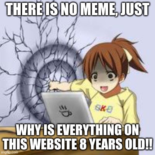 Anime wall punch | THERE IS NO MEME, JUST; WHY IS EVERYTHING ON THIS WEBSITE 8 YEARS OLD!! | image tagged in anime wall punch,why,anime,pog,and just like that | made w/ Imgflip meme maker