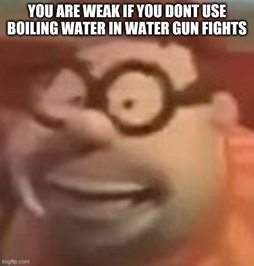 or stick needles dipped in hiv positive blood to your nerf darts | YOU ARE WEAK IF YOU DONT USE BOILING WATER IN WATER GUN FIGHTS | image tagged in carl wheezer sussy | made w/ Imgflip meme maker