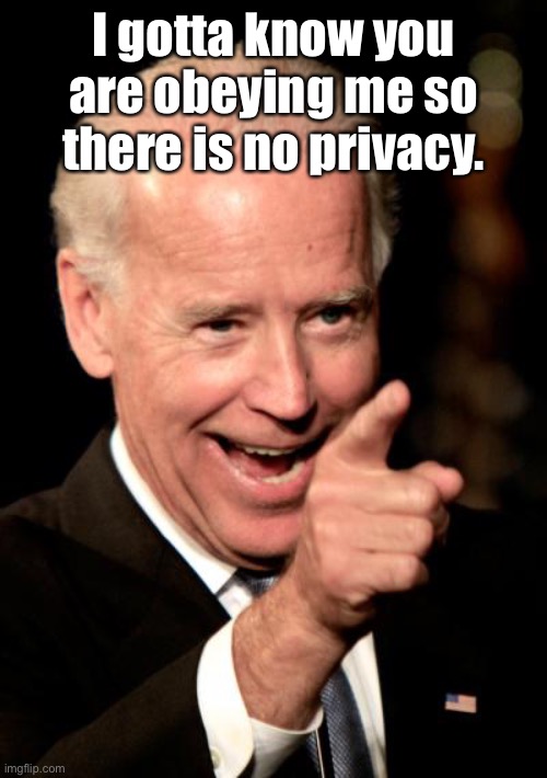 Smilin Biden Meme | I gotta know you are obeying me so there is no privacy. | image tagged in memes,smilin biden | made w/ Imgflip meme maker