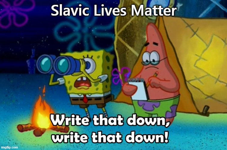 write that down | Slavic Lives Matter | image tagged in write that down,slavic lives matter,bosnian lives matter | made w/ Imgflip meme maker