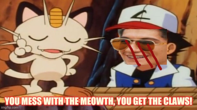 Meowth attacks Xentrick! | YOU MESS WITH THE MEOWTH, YOU GET THE CLAWS! | image tagged in meowth scratches ash,xentrick,meowth,pokemon | made w/ Imgflip meme maker