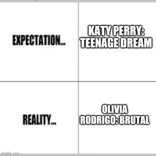 Teenage dream? God, it's brutal out here.. | KATY PERRY: TEENAGE DREAM; OLIVIA RODRIGO: BRUTAL | image tagged in expectation vs reality | made w/ Imgflip meme maker