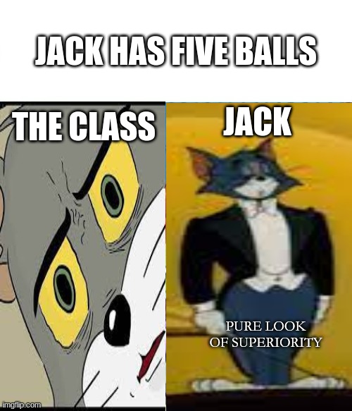Jack had five balls | JACK HAS FIVE BALLS; JACK; THE CLASS; PURE LOOK OF SUPERIORITY | image tagged in funny,meme,tom and jerry | made w/ Imgflip meme maker