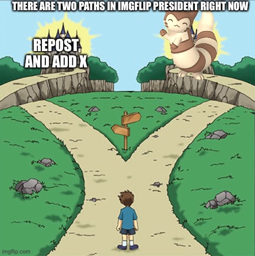 Two Paths | THERE ARE TWO PATHS IN IMGFLIP PRESIDENT RIGHT NOW; REPOST AND ADD X | image tagged in two paths | made w/ Imgflip meme maker