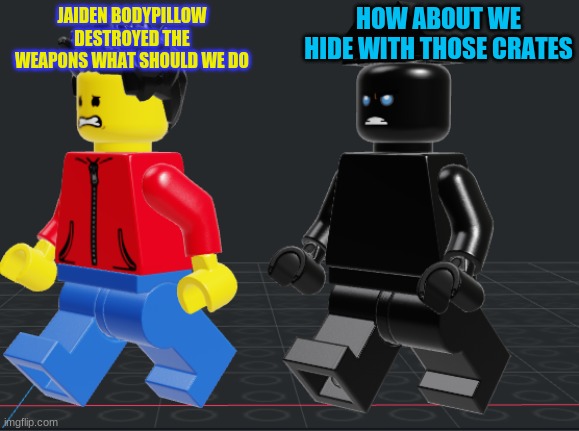 *Wheeze* im scared | HOW ABOUT WE HIDE WITH THOSE CRATES; JAIDEN BODYPILLOW DESTROYED THE WEAPONS WHAT SHOULD WE DO | made w/ Imgflip meme maker
