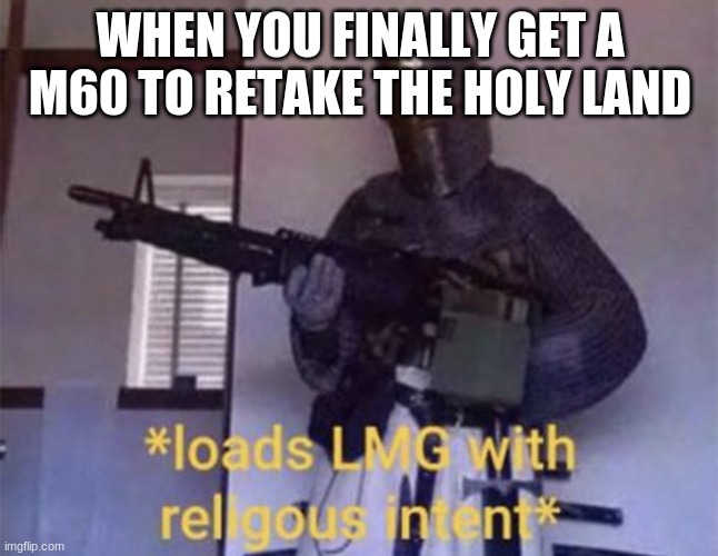 Loads LMG with religious intent | WHEN YOU FINALLY GET A M60 TO RETAKE THE HOLY LAND | image tagged in loads lmg with religious intent | made w/ Imgflip meme maker