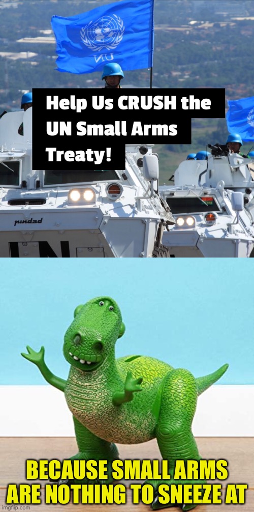 Forewarned Is Forearmed | BECAUSE SMALL ARMS ARE NOTHING TO SNEEZE AT | image tagged in in small arms treaty,biden,toy story,t rex,rex | made w/ Imgflip meme maker