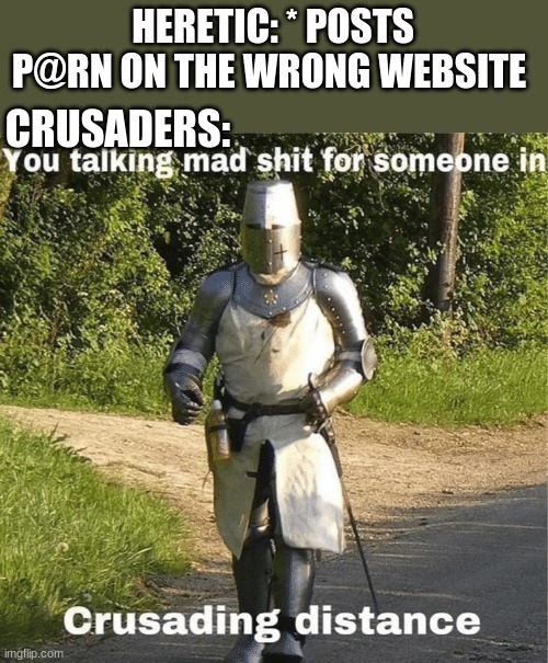 You talking mad shit for someone in crusading distance | HERETIC: * POSTS P@RN ON THE WRONG WEBSITE; CRUSADERS: | image tagged in you talking mad shit for someone in crusading distance | made w/ Imgflip meme maker