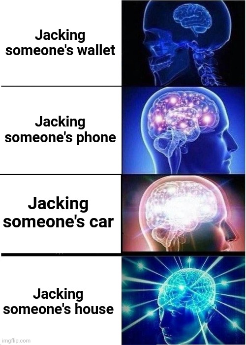 Expanding Brain Meme | Jacking someone's wallet Jacking someone's phone Jacking someone's car Jacking someone's house | image tagged in memes,expanding brain | made w/ Imgflip meme maker