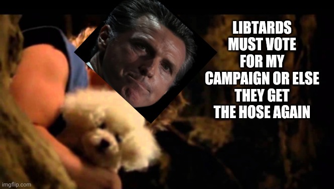 LIBTARDS MUST VOTE FOR MY CAMPAIGN OR ELSE THEY GET THE HOSE AGAIN | made w/ Imgflip meme maker