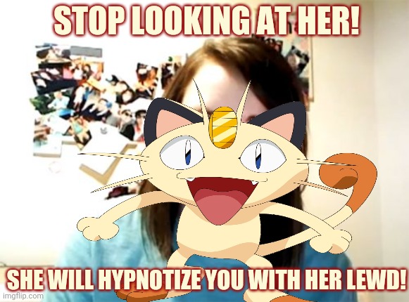 Meowth censors everything! | STOP LOOKING AT HER! SHE WILL HYPNOTIZE YOU WITH HER LEWD! | image tagged in moewth,pokemon,overly attached girlfriend,censorship | made w/ Imgflip meme maker