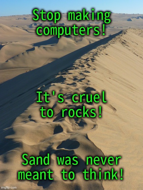 Cruelty | Stop making computers! It's cruel to rocks! Sand was never meant to think! | image tagged in sand dune | made w/ Imgflip meme maker