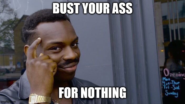 Roll Safe Think About It | BUST YOUR ASS; FOR NOTHING | image tagged in memes,roll safe think about it | made w/ Imgflip meme maker