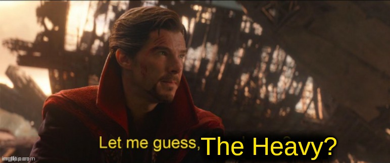 Dr Strange let me guess 2 | The Heavy? | image tagged in dr strange let me guess 2 | made w/ Imgflip meme maker
