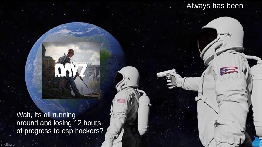 Why do I play this game still | Always has been; Wait, its all running around and losing 12 hours of progress to esp hackers? | image tagged in memes,always has been | made w/ Imgflip meme maker