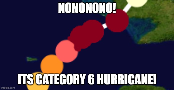 OH NOOOOOOOOOOOOOOOOOOOOO | NONONONO! ITS CATEGORY 6 HURRICANE! | image tagged in hurricane | made w/ Imgflip meme maker