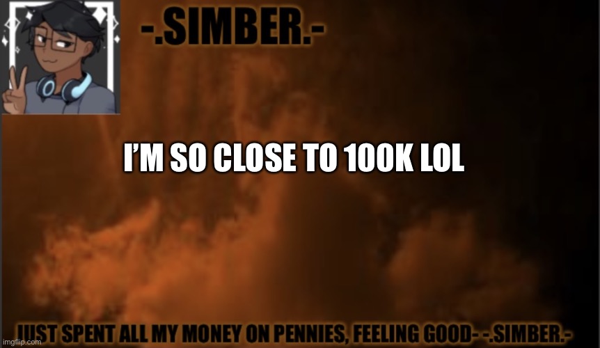 E | I’M SO CLOSE TO 100K LOL | image tagged in - simber - announcement template made by spiro | made w/ Imgflip meme maker