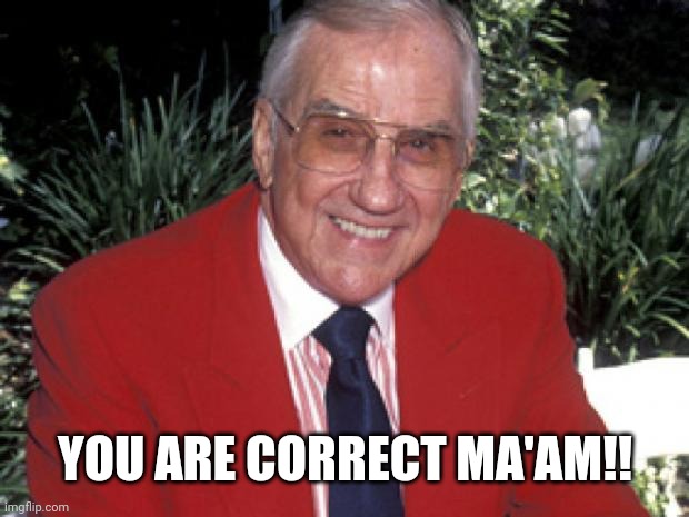 Ed McMahon | YOU ARE CORRECT MA'AM!! | image tagged in ed mcmahon | made w/ Imgflip meme maker