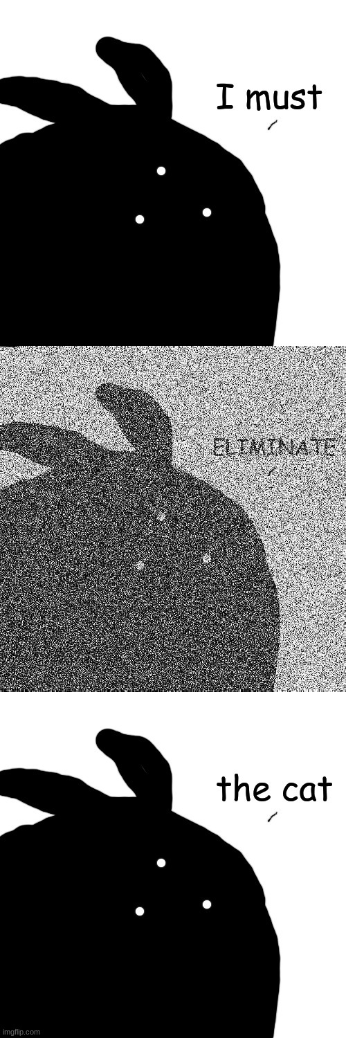 I must ELIMINATE the cat | image tagged in i must eliminate the cat | made w/ Imgflip meme maker