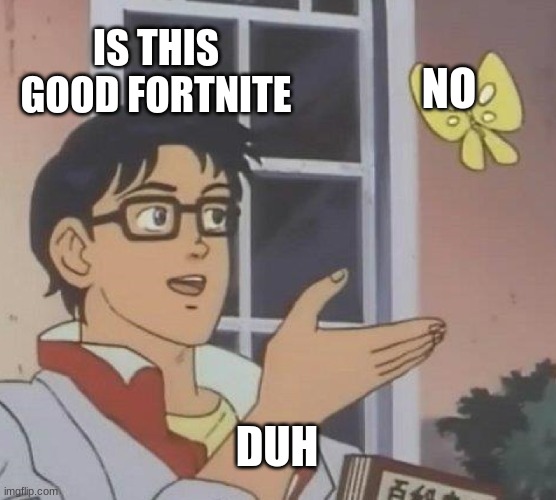 Is This A Pigeon Meme |  IS THIS GOOD FORTNITE; NO; DUH | image tagged in memes,is this a pigeon | made w/ Imgflip meme maker