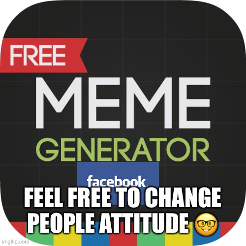 Love | FEEL FREE TO CHANGE PEOPLE ATTITUDE 🤓 | image tagged in funny picture | made w/ Imgflip meme maker