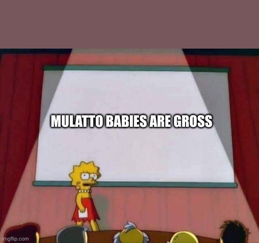 Lisa Simpson Speech | MULATTO BABIES ARE GROSS | image tagged in lisa simpson speech | made w/ Imgflip meme maker