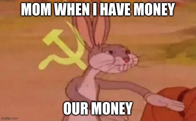 Bugs bunny communist | MOM WHEN I HAVE MONEY; OUR MONEY | image tagged in bugs bunny communist | made w/ Imgflip meme maker