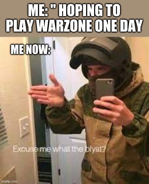 i don't have it | ME: " HOPING TO PLAY WARZONE ONE DAY; ME NOW: | image tagged in gaming | made w/ Imgflip meme maker