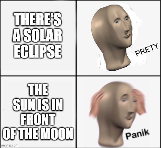 Soler Eklips | THERE'S A SOLAR ECLIPSE; PRETY; THE SUN IS IN FRONT OF THE MOON | image tagged in kalm panik | made w/ Imgflip meme maker