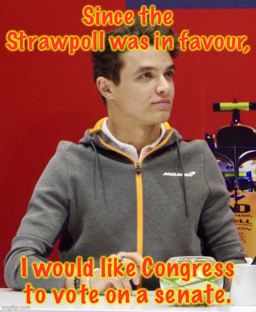 We only had 3 against it compared to the 8 for it, although, our administration is against it. | Since the Strawpoll was in favour, I would like Congress to vote on a senate. | image tagged in lando norris | made w/ Imgflip meme maker