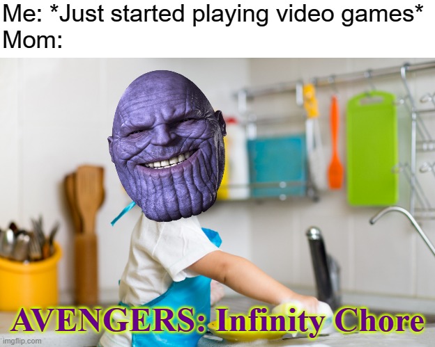 UGH |  Me: *Just started playing video games*
Mom:; AVENGERS: Infinity Chore | image tagged in funny,memes,chores,infinity war | made w/ Imgflip meme maker