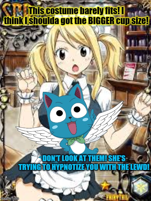 Happy does his best! | This costume barely fits! I think I shoulda got the BIGGER cup size! DON'T LOOK AT THEM! SHE'S TRYING TO HYPNOTIZE YOU WITH THE LEWD! | image tagged in happy,cat,lucy,fairy tail,dont look at em,censorship | made w/ Imgflip meme maker