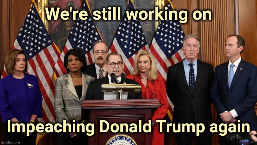 House Democrats | We're still working on Impeaching Donald Trump again | image tagged in house democrats | made w/ Imgflip meme maker