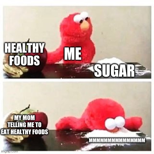 elmo cocaine | HEALTHY FOODS; ME; SUGAR; MY MOM TELLING ME TO EAT HEALTHY FOODS; MMMMMMMMMMMMMMM | image tagged in elmo cocaine | made w/ Imgflip meme maker