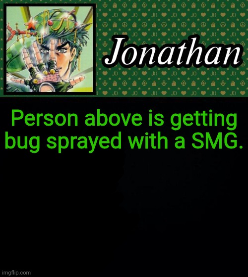 Person above is getting bug sprayed with a SMG. | image tagged in jonathan | made w/ Imgflip meme maker