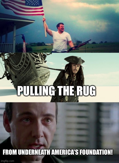 Pulling the rug trick and falling | PULLING THE RUG; FROM UNDERNEATH AMERICA’S FOUNDATION! | image tagged in 'merica,jack sparrow pulling ship,the greatest trick the devil ever pulled | made w/ Imgflip meme maker