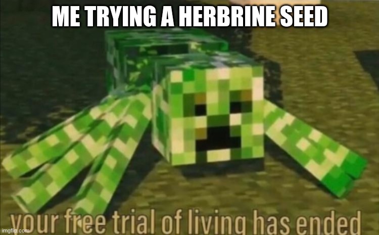 Your Free Trial of Living Has Ended | ME TRYING A HERBRINE SEED | image tagged in your free trial of living has ended | made w/ Imgflip meme maker