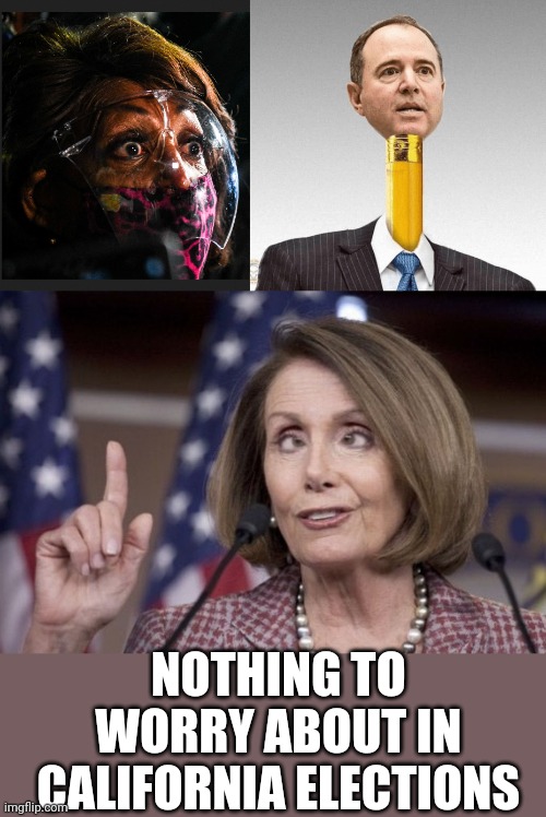 NOTHING TO WORRY ABOUT IN CALIFORNIA ELECTIONS | image tagged in mad maxine,adam schiff,nancy pelosi | made w/ Imgflip meme maker