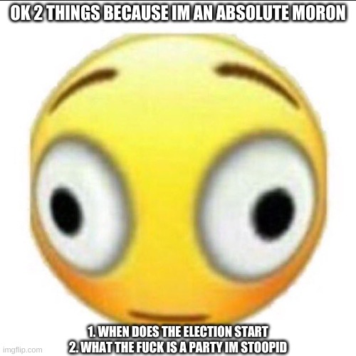 amogus | OK 2 THINGS BECAUSE IM AN ABSOLUTE MORON; 1. WHEN DOES THE ELECTION START
2. WHAT THE FUCK IS A PARTY IM STOOPID | image tagged in bonk | made w/ Imgflip meme maker